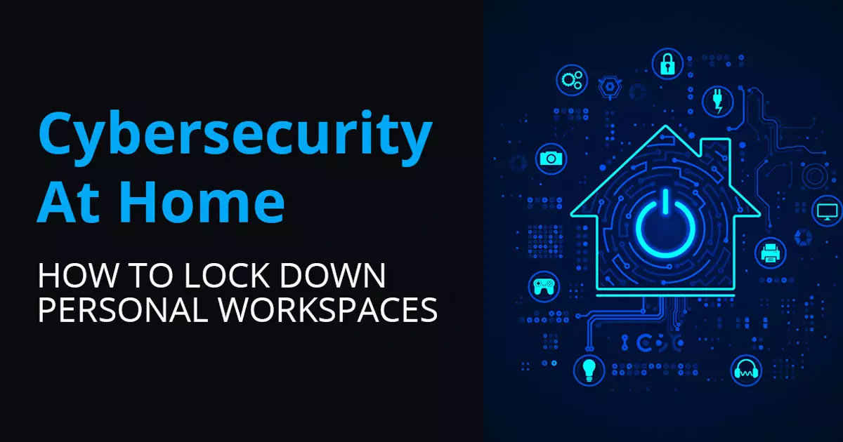 Cybersecurity At Home: How To Lock Down Personal Workspaces