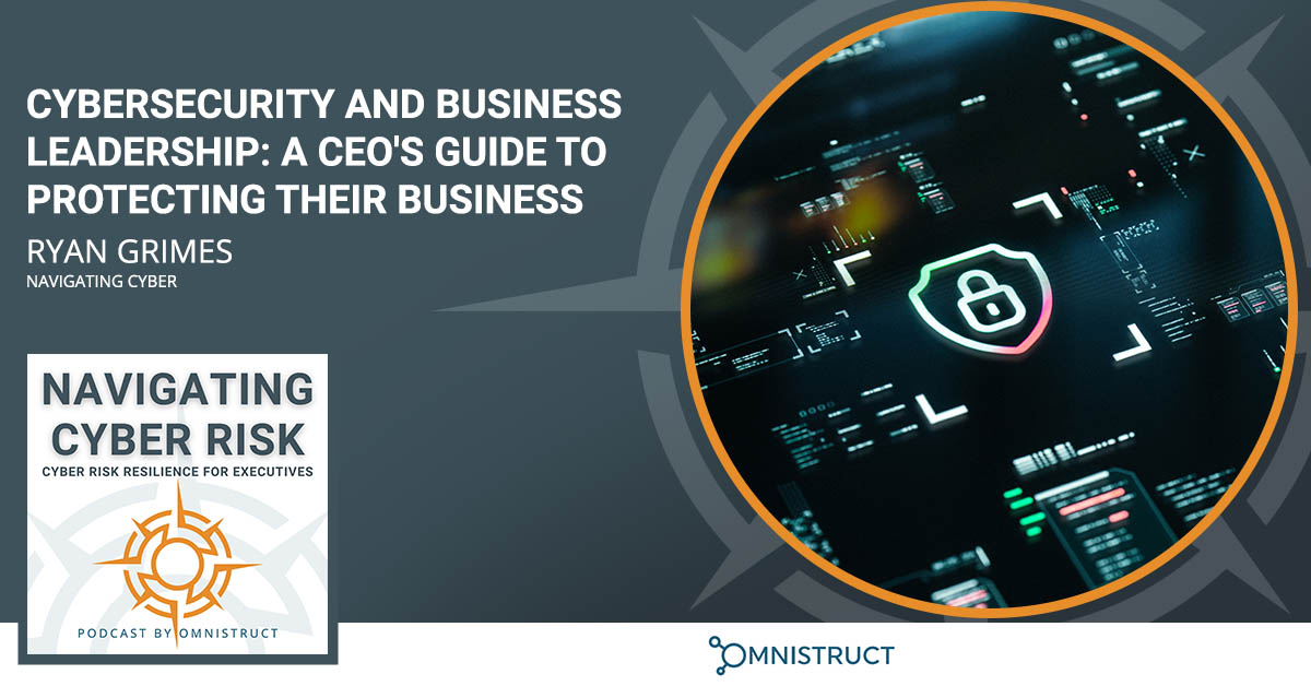Cybersecurity And Business Leadership: A CEO’s Guide To Protecting Their Business With Ryan Grimes