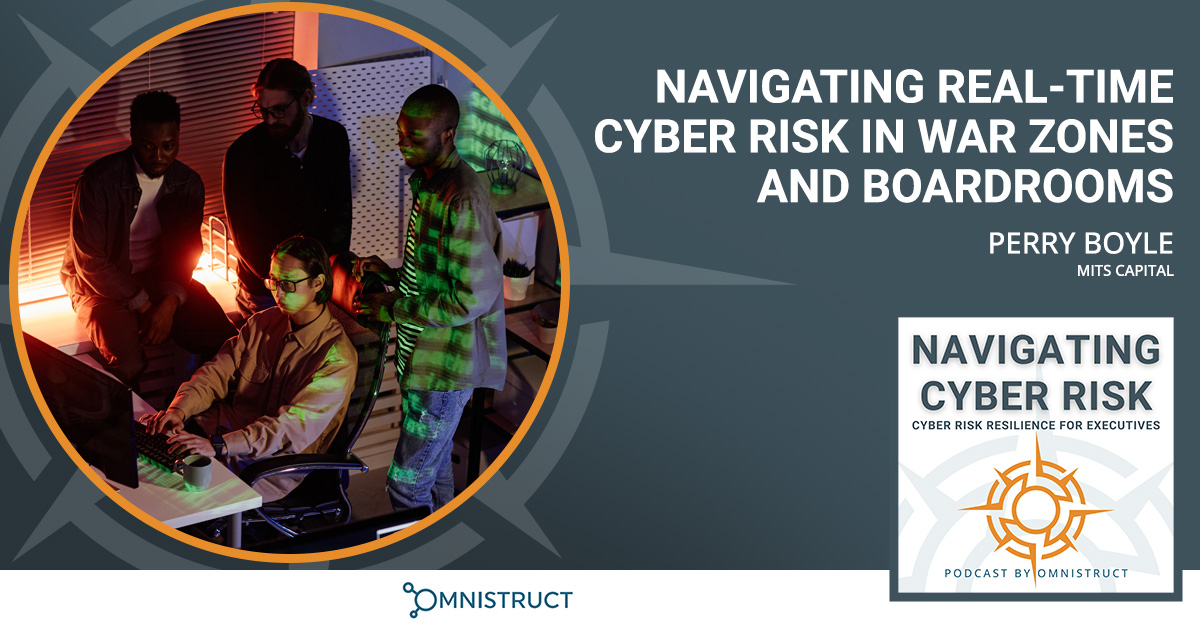 Navigating Real-Time Cyber Risk In War Zones And Boardrooms With Perry Boyle